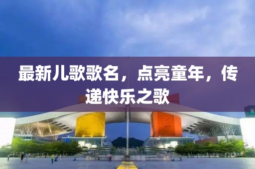 最新兒歌歌名，點亮童年，傳遞快樂之歌