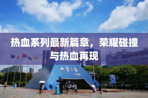熱血系列最新篇章，榮耀碰撞與熱血再現(xiàn)