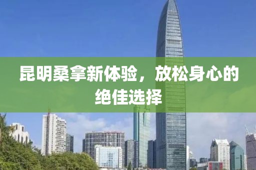 昆明桑拿新體驗(yàn)，放松身心的絕佳選擇