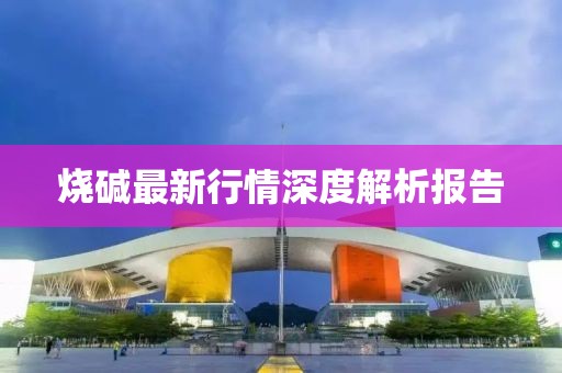 燒堿最新行情深度解析報(bào)告