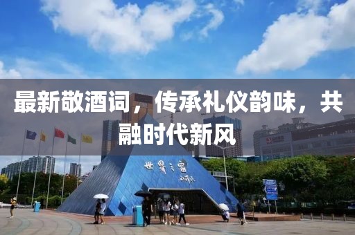 最新敬酒詞，傳承禮儀韻味，共融時(shí)代新風(fēng)