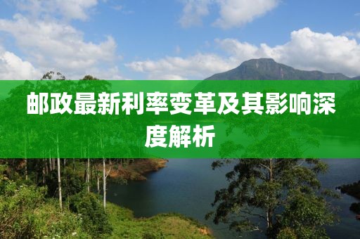 郵政最新利率變革及其影響深度解析