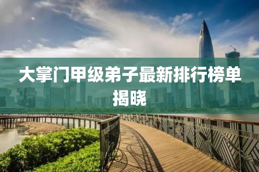 大掌門甲級弟子最新排行榜單揭曉