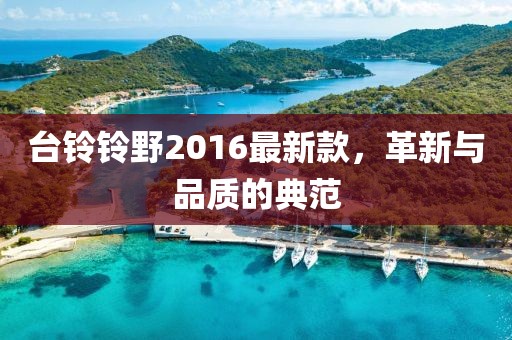 臺(tái)鈴鈴野2016最新款，革新與品質(zhì)的典范