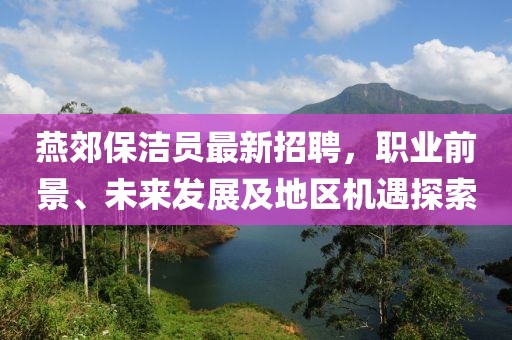 燕郊保潔員最新招聘，職業(yè)前景、未來發(fā)展及地區(qū)機遇探索