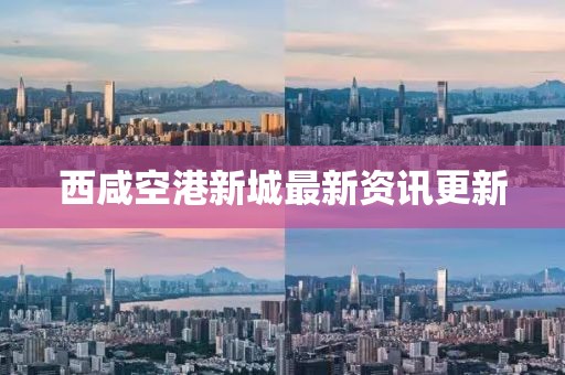 西咸空港新城最新資訊更新