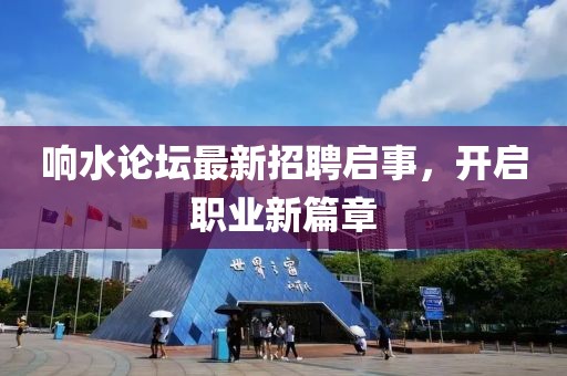 響水論壇最新招聘啟事，開啟職業(yè)新篇章