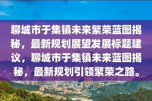 聊城市于集鎮(zhèn)未來繁榮藍圖揭秘，最新規(guī)劃展望發(fā)展標題建議，聊城市于集鎮(zhèn)未來藍圖揭秘，最新規(guī)劃引領(lǐng)繁榮之路。