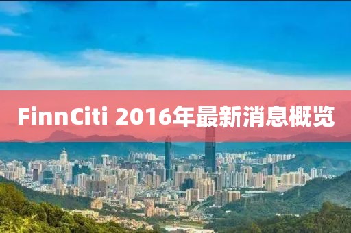 FinnCiti 2016年最新消息概覽