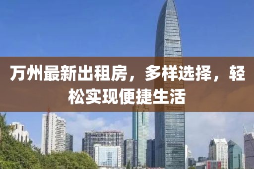 萬(wàn)州最新出租房，多樣選擇，輕松實(shí)現(xiàn)便捷生活