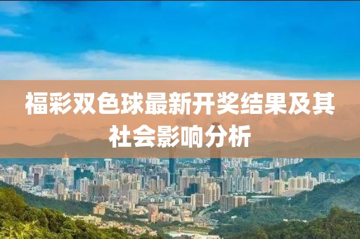 福彩雙色球最新開獎(jiǎng)結(jié)果及其社會(huì)影響分析