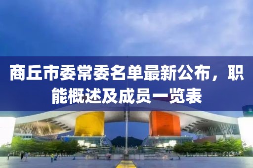 商丘市委常委名單最新公布，職能概述及成員一覽表