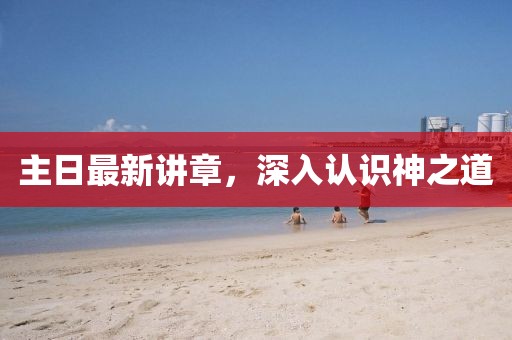 主日最新講章，深入認(rèn)識神之道
