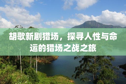 胡歌新劇獵場，探尋人性與命運(yùn)的獵場之戰(zhàn)之旅