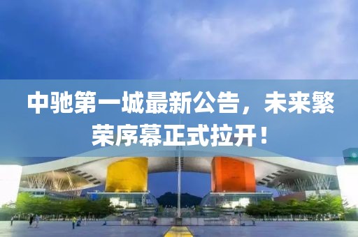中馳第一城最新公告，未來繁榮序幕正式拉開！