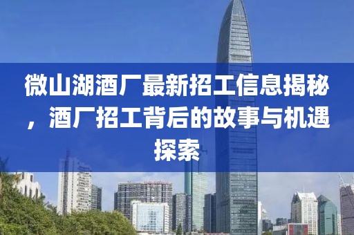 微山湖酒廠最新招工信息揭秘，酒廠招工背后的故事與機(jī)遇探索