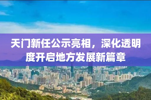 天門(mén)新任公示亮相，深化透明度開(kāi)啟地方發(fā)展新篇章