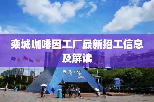 欒城咖啡因工廠最新招工信息及解讀