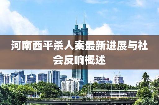 河南西平殺人案最新進展與社會反響概述