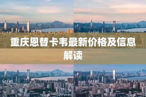 重慶恩替卡韋最新價格及信息解讀