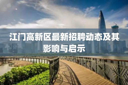 江門高新區(qū)最新招聘動態(tài)及其影響與啟示