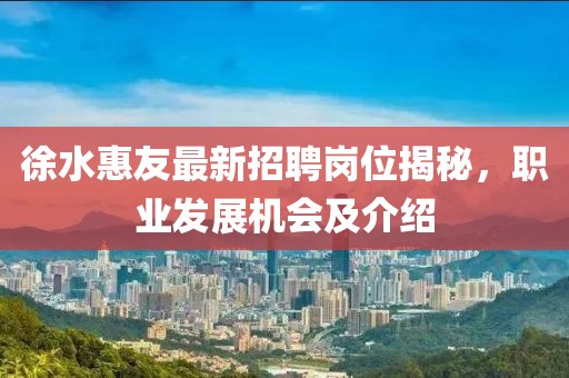 徐水惠友最新招聘崗位揭秘，職業(yè)發(fā)展機會及介紹