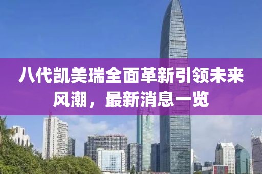 八代凱美瑞全面革新引領(lǐng)未來(lái)風(fēng)潮，最新消息一覽