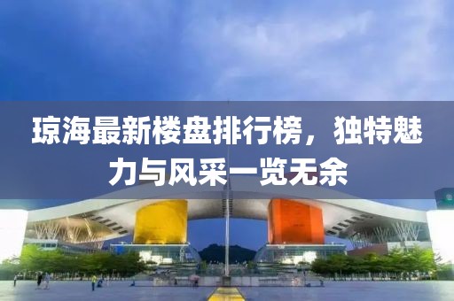 瓊海最新樓盤排行榜，獨特魅力與風(fēng)采一覽無余