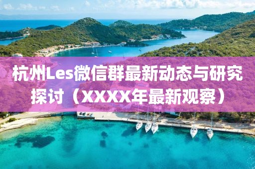 杭州Les微信群最新動態(tài)與研究探討（XXXX年最新觀察）