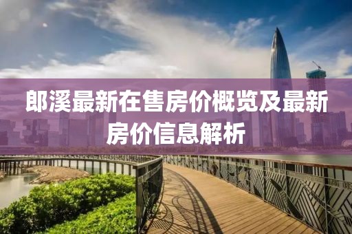 郎溪最新在售房價概覽及最新房價信息解析