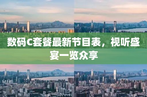 數(shù)碼C套餐最新節(jié)目表，視聽盛宴一覽眾享