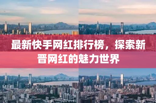 最新快手網(wǎng)紅排行榜，探索新晉網(wǎng)紅的魅力世界