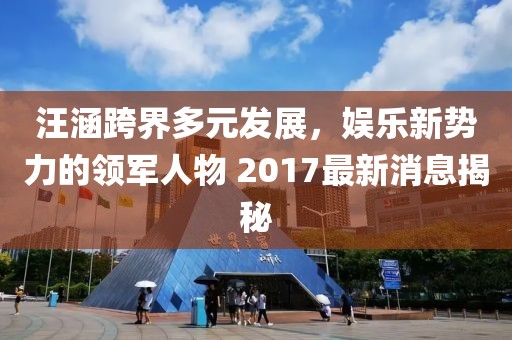 汪涵跨界多元發(fā)展，娛樂新勢力的領(lǐng)軍人物 2017最新消息揭秘