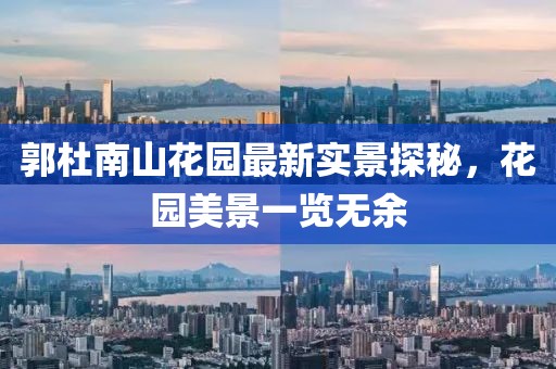 郭杜南山花園最新實(shí)景探秘，花園美景一覽無余
