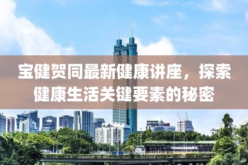 寶健賀同最新健康講座，探索健康生活關鍵要素的秘密