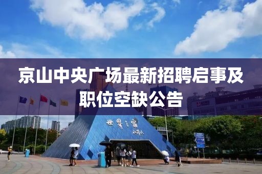 京山中央廣場最新招聘啟事及職位空缺公告