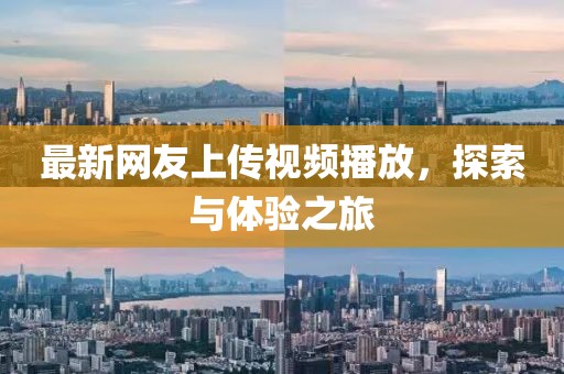 最新網(wǎng)友上傳視頻播放，探索與體驗之旅