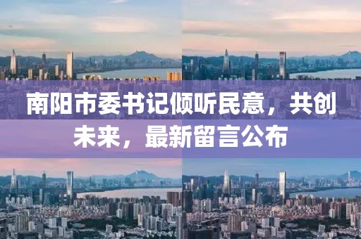 南陽市委書記傾聽民意，共創(chuàng)未來，最新留言公布