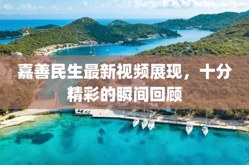 嘉善民生最新視頻展現(xiàn)，十分精彩的瞬間回顧