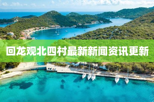 回龍觀北四村最新新聞資訊更新