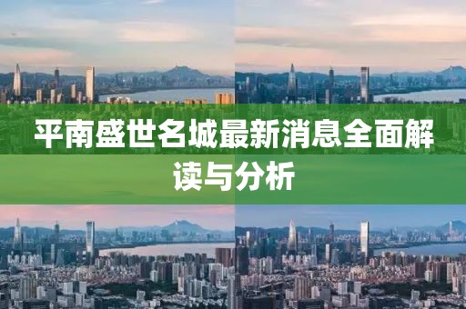 平南盛世名城最新消息全面解讀與分析