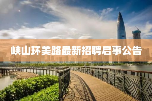 峽山環(huán)美路最新招聘啟事公告