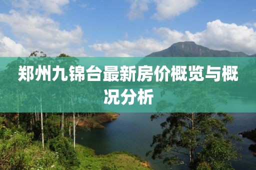 鄭州九錦臺(tái)最新房?jī)r(jià)概覽與概況分析