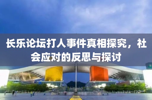 長(zhǎng)樂論壇打人事件真相探究，社會(huì)應(yīng)對(duì)的反思與探討