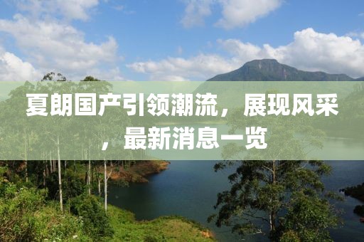 夏朗國產(chǎn)引領(lǐng)潮流，展現(xiàn)風(fēng)采，最新消息一覽