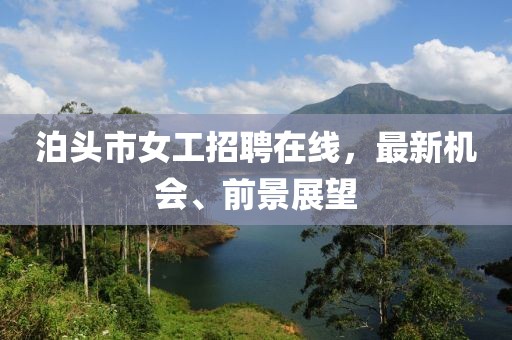 泊頭市女工招聘在線，最新機(jī)會(huì)、前景展望