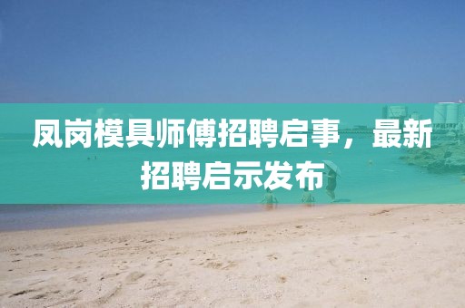 鳳崗模具師傅招聘啟事，最新招聘啟示發(fā)布