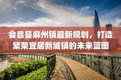 會昌縣麻州鎮(zhèn)最新規(guī)劃，打造繁榮宜居新城鎮(zhèn)的未來藍圖