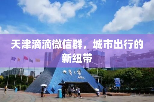 天津滴滴微信群，城市出行的新紐帶