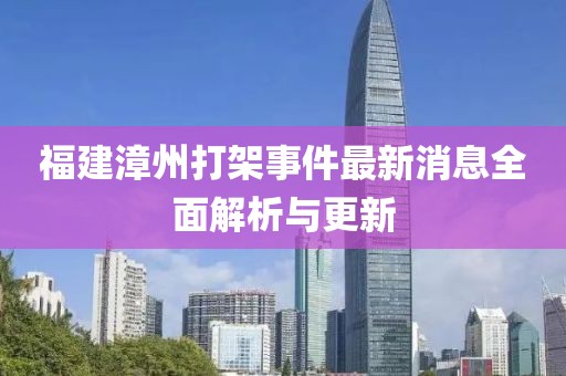 福建漳州打架事件最新消息全面解析與更新